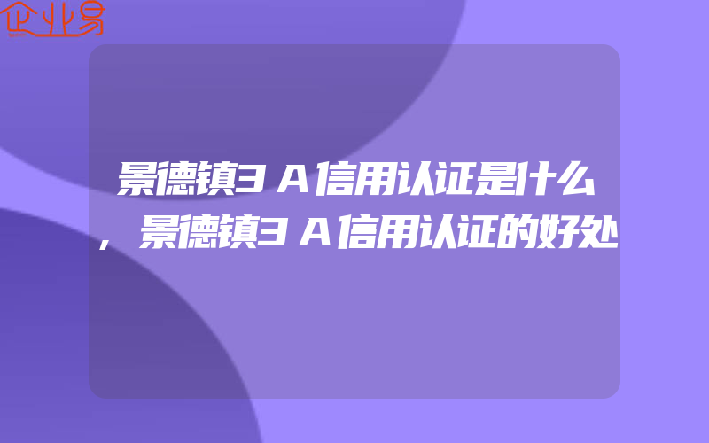 景德镇3A信用认证是什么,景德镇3A信用认证的好处