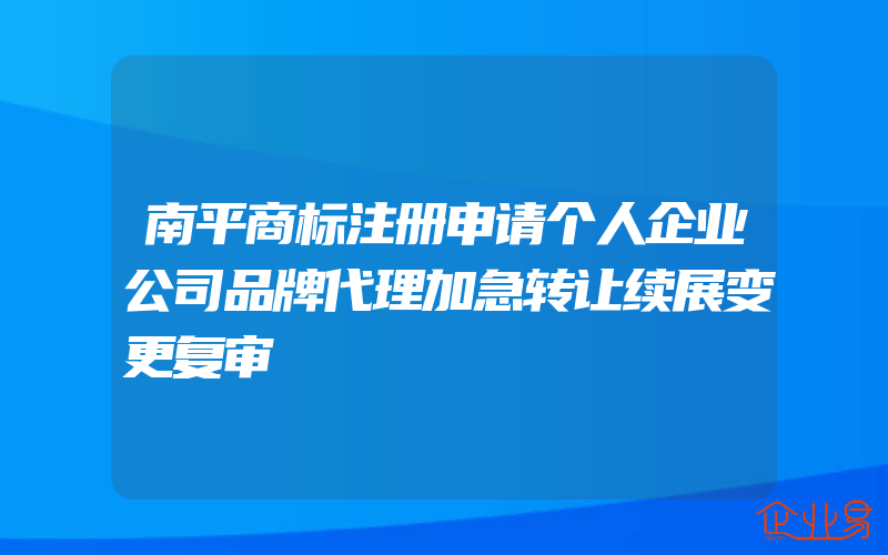 南平商标注册申请个人企业公司品牌代理加急转让续展变更复审