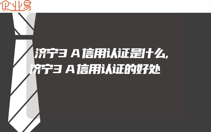 济宁3A信用认证是什么,济宁3A信用认证的好处