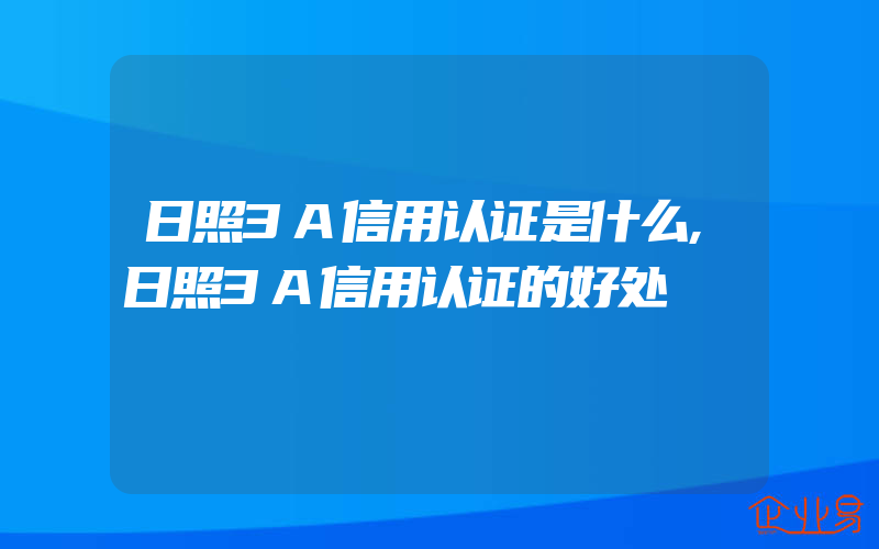 日照3A信用认证是什么,日照3A信用认证的好处