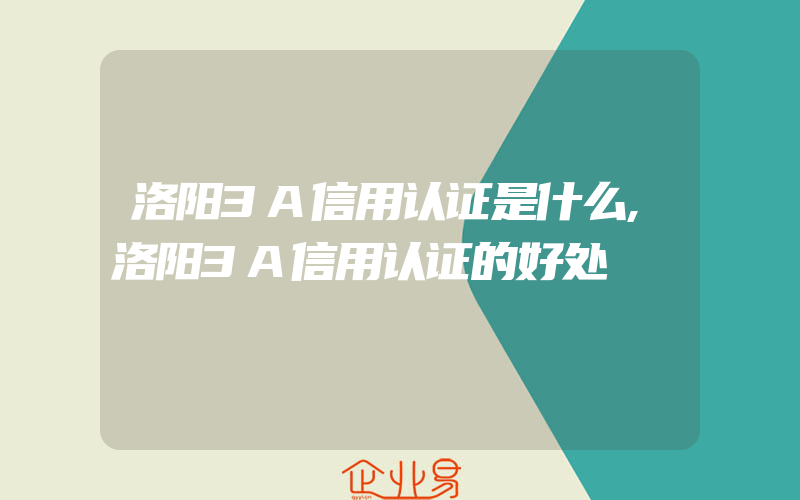 洛阳3A信用认证是什么,洛阳3A信用认证的好处