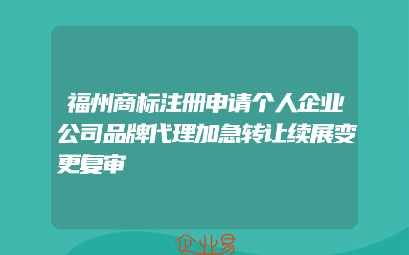 福州商标注册申请个人企业公司品牌代理加急转让续展变更复审