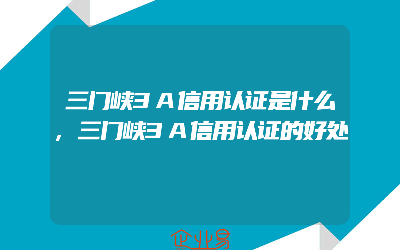 三门峡3A信用认证是什么,三门峡3A信用认证的好处