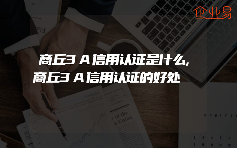 商丘3A信用认证是什么,商丘3A信用认证的好处