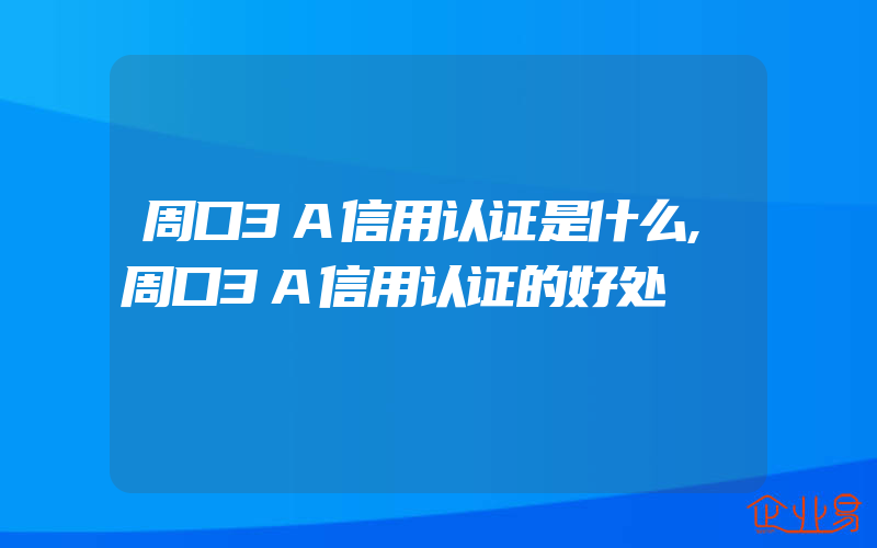 周口3A信用认证是什么,周口3A信用认证的好处