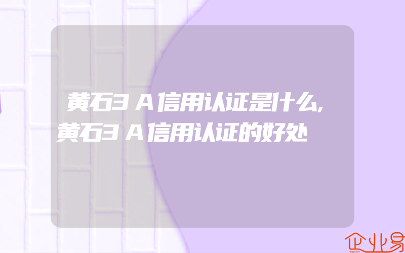 黄石3A信用认证是什么,黄石3A信用认证的好处