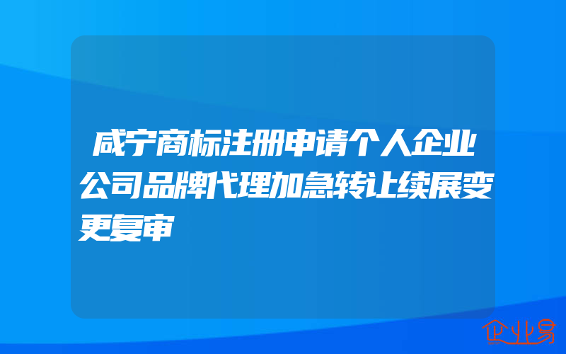 咸宁商标注册申请个人企业公司品牌代理加急转让续展变更复审