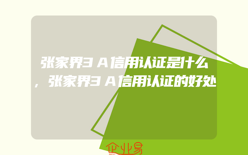 张家界3A信用认证是什么,张家界3A信用认证的好处