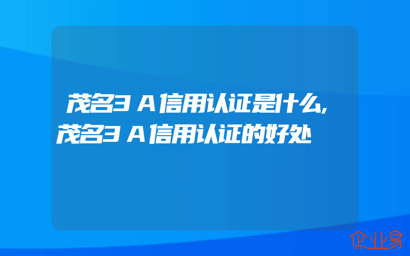 茂名3A信用认证是什么,茂名3A信用认证的好处