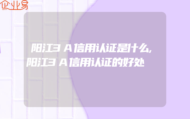 阳江3A信用认证是什么,阳江3A信用认证的好处