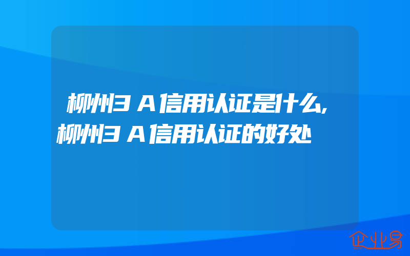 柳州3A信用认证是什么,柳州3A信用认证的好处