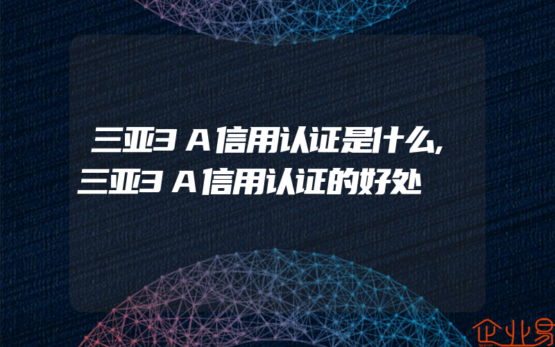 三亚3A信用认证是什么,三亚3A信用认证的好处