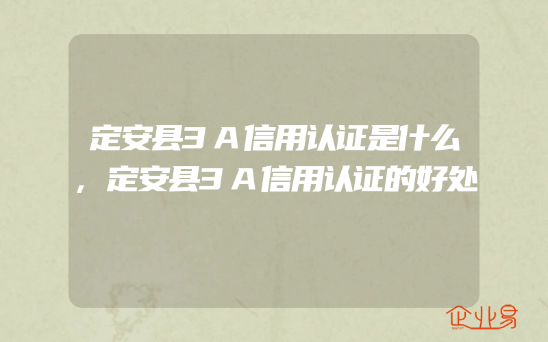 定安县3A信用认证是什么,定安县3A信用认证的好处