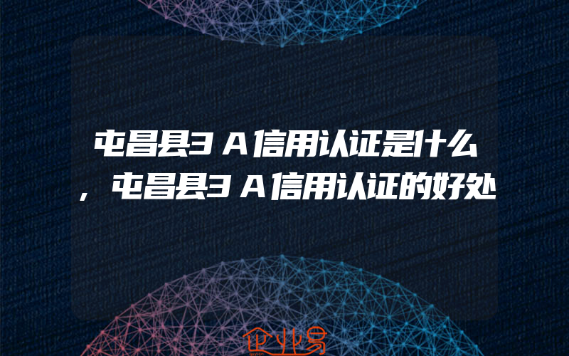 屯昌县3A信用认证是什么,屯昌县3A信用认证的好处