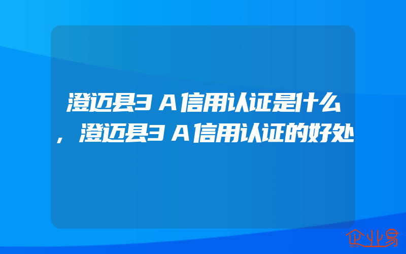 澄迈县3A信用认证是什么,澄迈县3A信用认证的好处