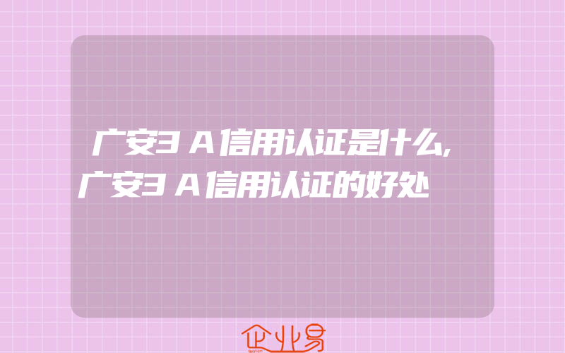 广安3A信用认证是什么,广安3A信用认证的好处