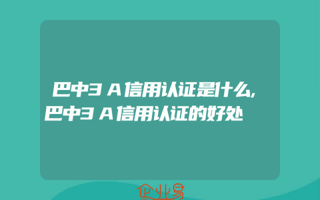 巴中3A信用认证是什么,巴中3A信用认证的好处
