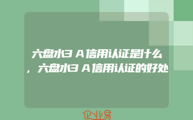 六盘水3A信用认证是什么,六盘水3A信用认证的好处
