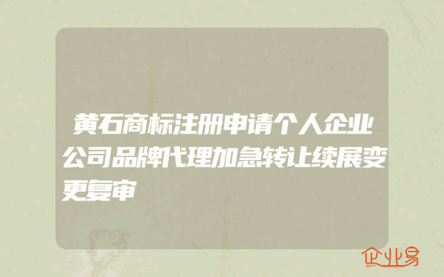 黄石商标注册申请个人企业公司品牌代理加急转让续展变更复审