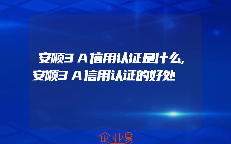 安顺3A信用认证是什么,安顺3A信用认证的好处