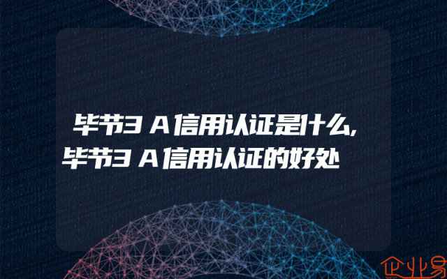 毕节3A信用认证是什么,毕节3A信用认证的好处