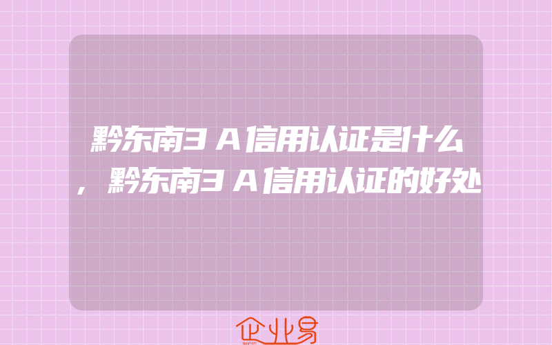 黔东南3A信用认证是什么,黔东南3A信用认证的好处