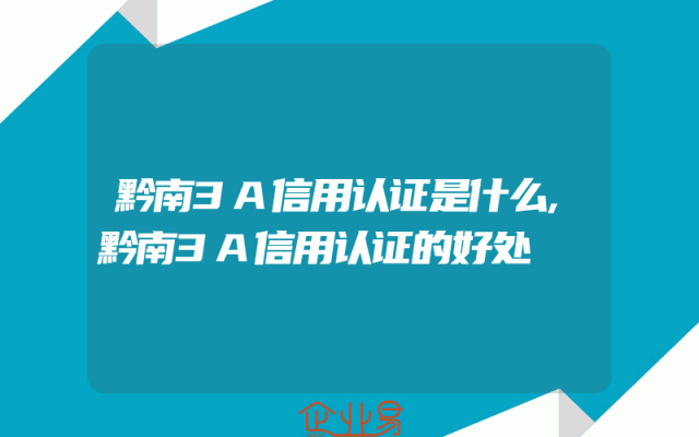 黔南3A信用认证是什么,黔南3A信用认证的好处