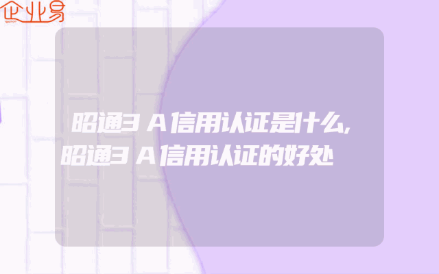 昭通3A信用认证是什么,昭通3A信用认证的好处