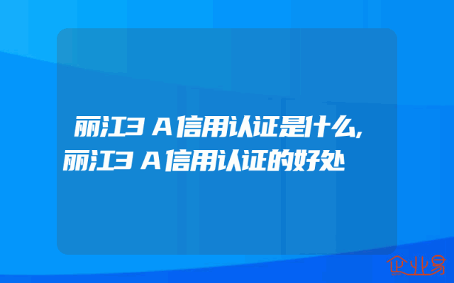 丽江3A信用认证是什么,丽江3A信用认证的好处