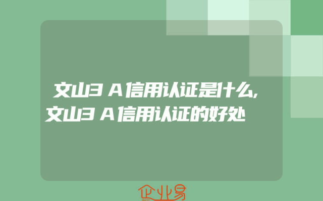 文山3A信用认证是什么,文山3A信用认证的好处