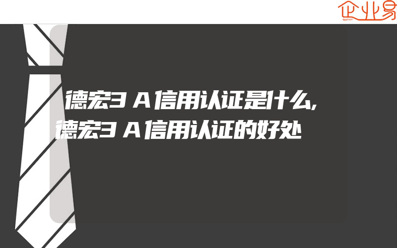 德宏3A信用认证是什么,德宏3A信用认证的好处