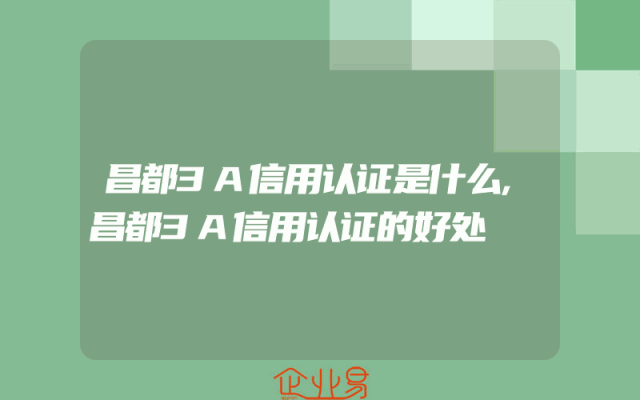 昌都3A信用认证是什么,昌都3A信用认证的好处