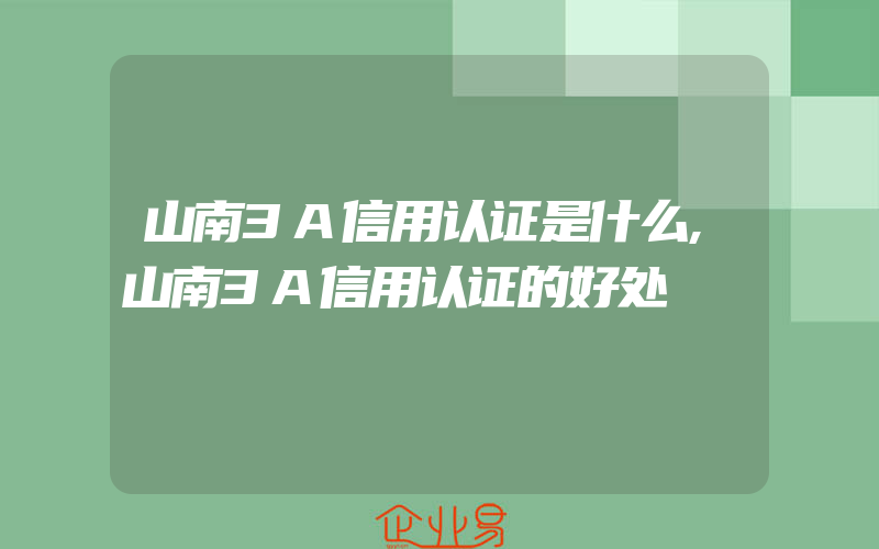 山南3A信用认证是什么,山南3A信用认证的好处