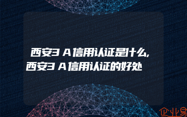 西安3A信用认证是什么,西安3A信用认证的好处