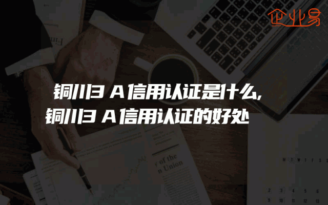 铜川3A信用认证是什么,铜川3A信用认证的好处