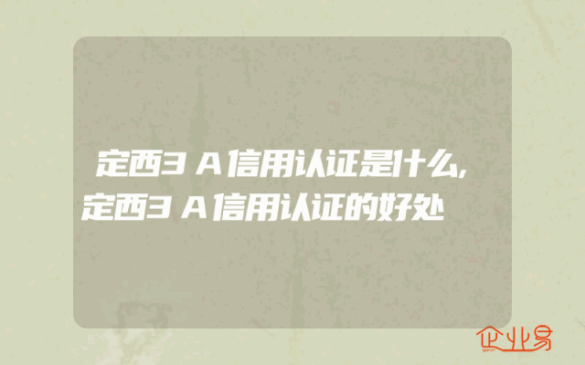 定西3A信用认证是什么,定西3A信用认证的好处