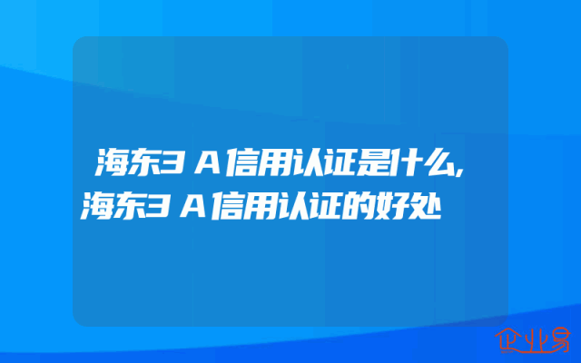 海东3A信用认证是什么,海东3A信用认证的好处