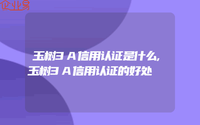 玉树3A信用认证是什么,玉树3A信用认证的好处