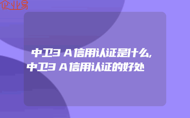 中卫3A信用认证是什么,中卫3A信用认证的好处