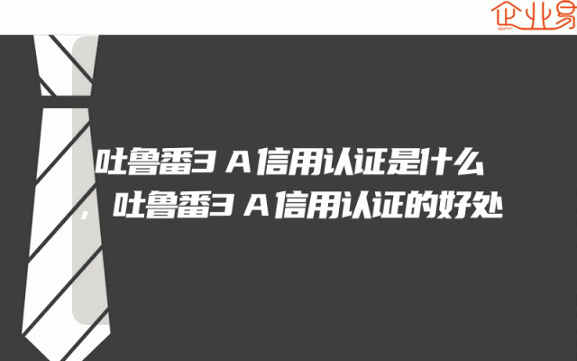 吐鲁番3A信用认证是什么,吐鲁番3A信用认证的好处