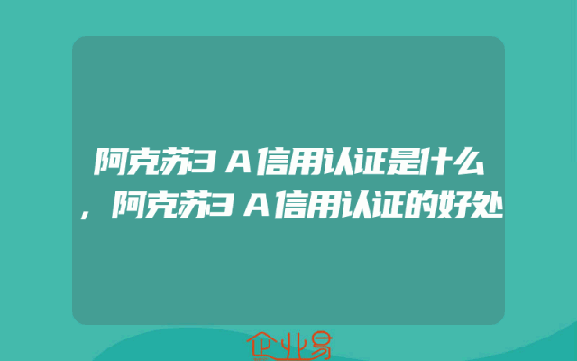 阿克苏3A信用认证是什么,阿克苏3A信用认证的好处