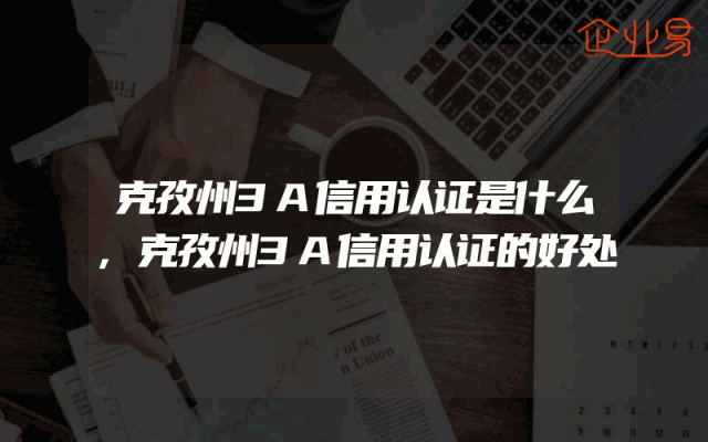 克孜州3A信用认证是什么,克孜州3A信用认证的好处