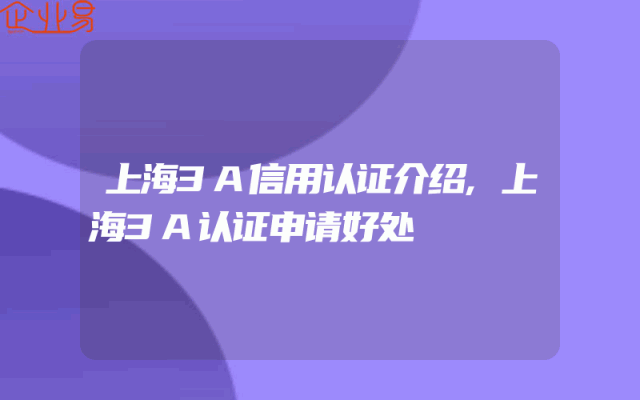 上海3A信用认证介绍,上海3A认证申请好处
