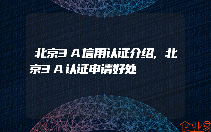 北京3A信用认证介绍,北京3A认证申请好处