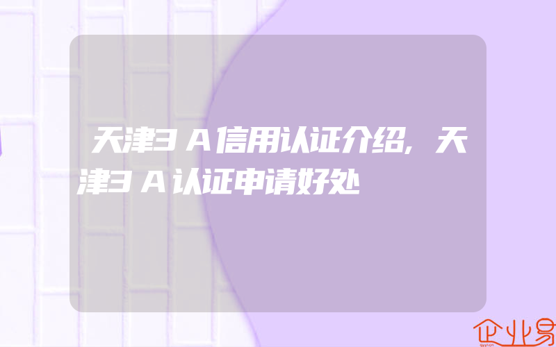 天津3A信用认证介绍,天津3A认证申请好处