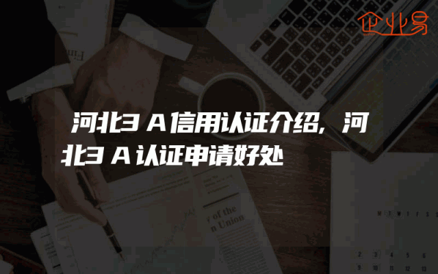 河北3A信用认证介绍,河北3A认证申请好处