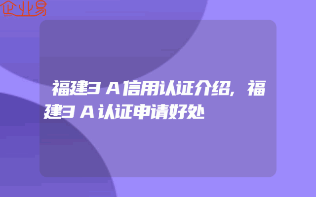 福建3A信用认证介绍,福建3A认证申请好处