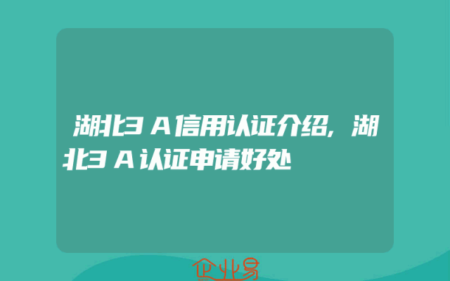 湖北3A信用认证介绍,湖北3A认证申请好处