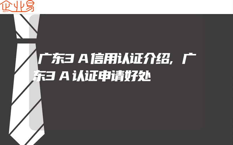 广东3A信用认证介绍,广东3A认证申请好处