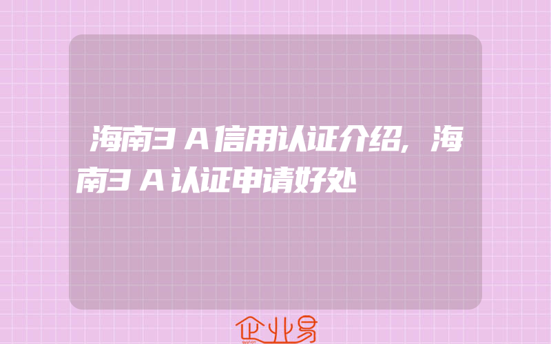 海南3A信用认证介绍,海南3A认证申请好处